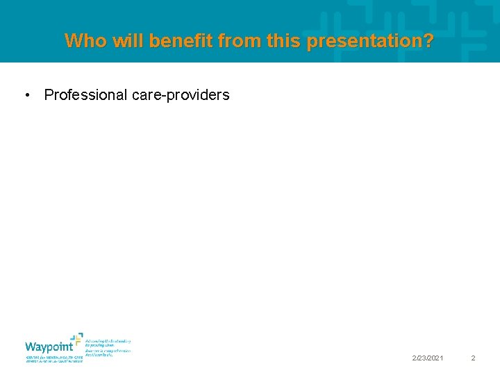 Who will benefit from this presentation? • Professional care-providers 2/23/2021 2 