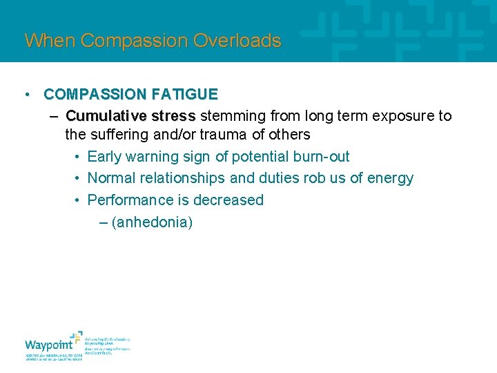 When Compassion Overloads • COMPASSION FATIGUE – Cumulative stress stemming from long term exposure