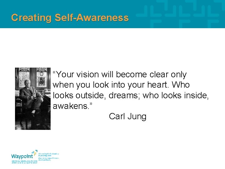 Creating Self-Awareness “Your vision will become clear only when you look into your heart.