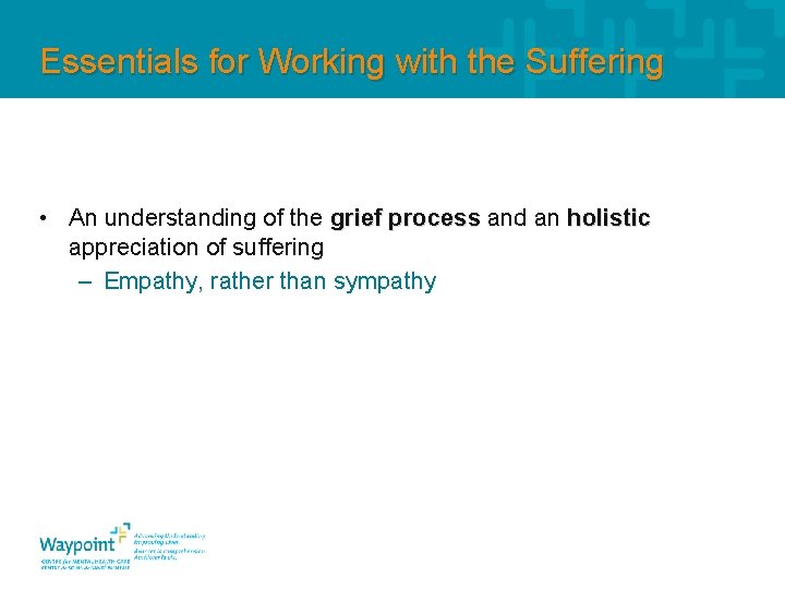 Essentials for Working with the Suffering • An understanding of the grief process and