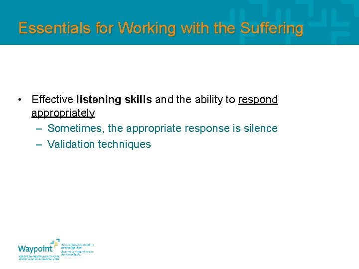 Essentials for Working with the Suffering • Effective listening skills and the ability to