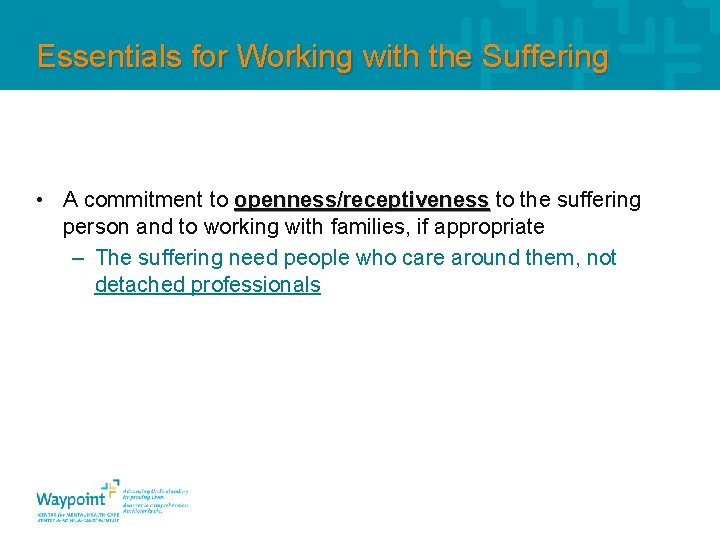 Essentials for Working with the Suffering • A commitment to openness/receptiveness to the suffering