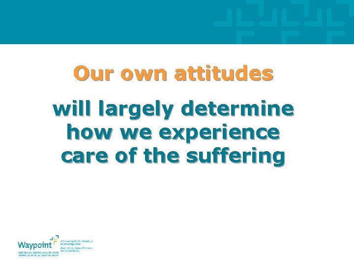 Our own attitudes will largely determine how we experience care of the suffering 