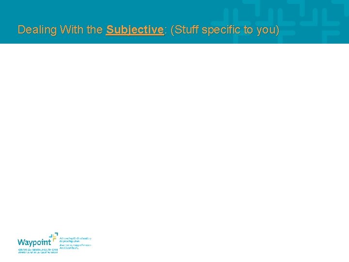 Dealing With the Subjective: (Stuff specific to you) 