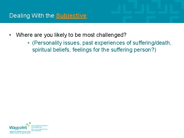 Dealing With the Subjective: • Where are you likely to be most challenged? •