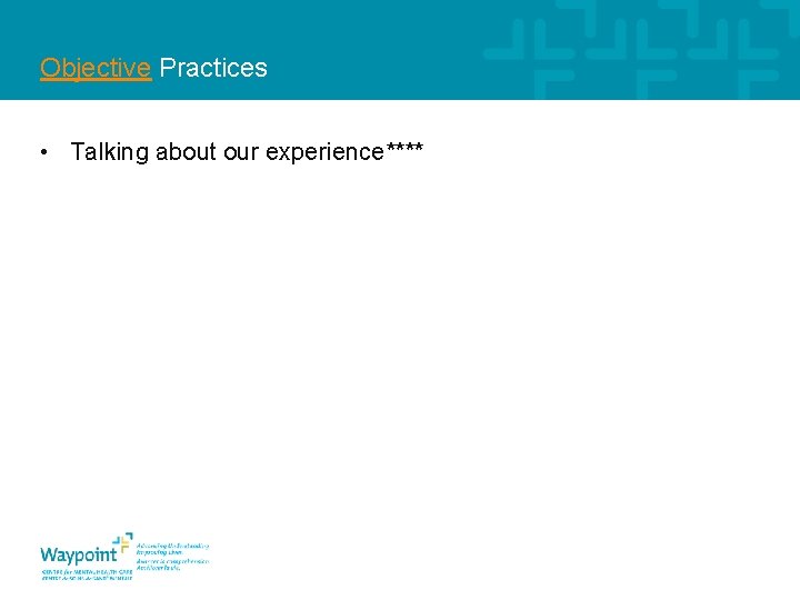 Objective Practices • Talking about our experience**** 