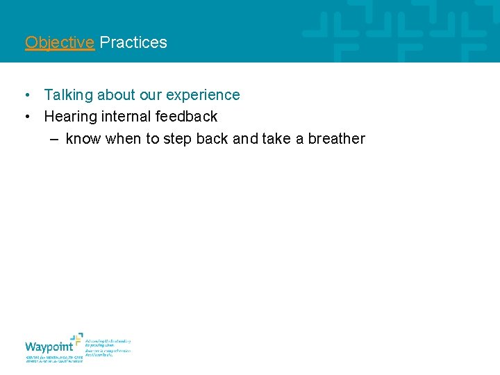 Objective Practices • Talking about our experience • Hearing internal feedback – know when