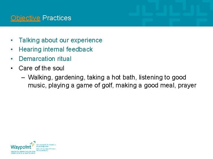 Objective Practices • • Talking about our experience Hearing internal feedback Demarcation ritual Care