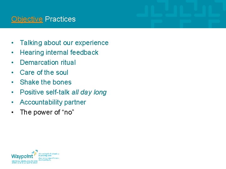 Objective Practices • • Talking about our experience Hearing internal feedback Demarcation ritual Care
