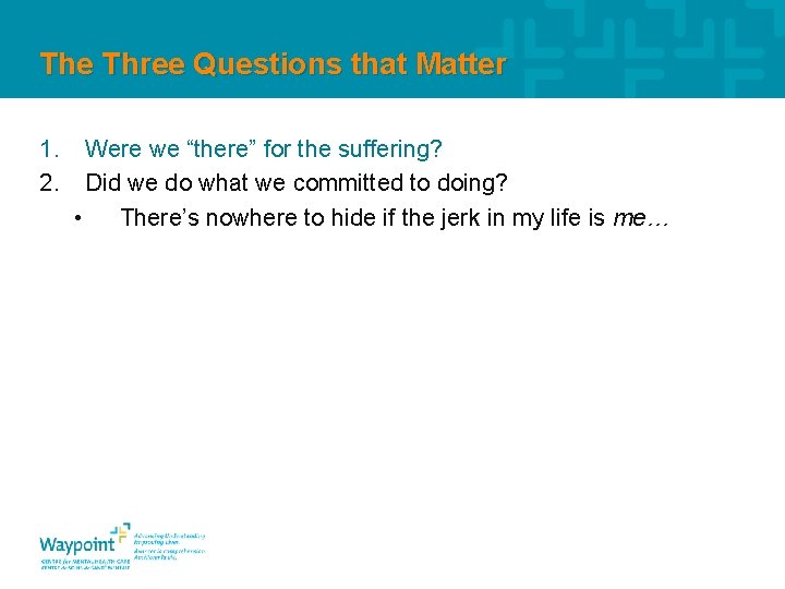 The Three Questions that Matter 1. 2. Were we “there” for the suffering? Did