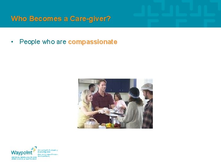 Who Becomes a Care-giver? • People who are compassionate 