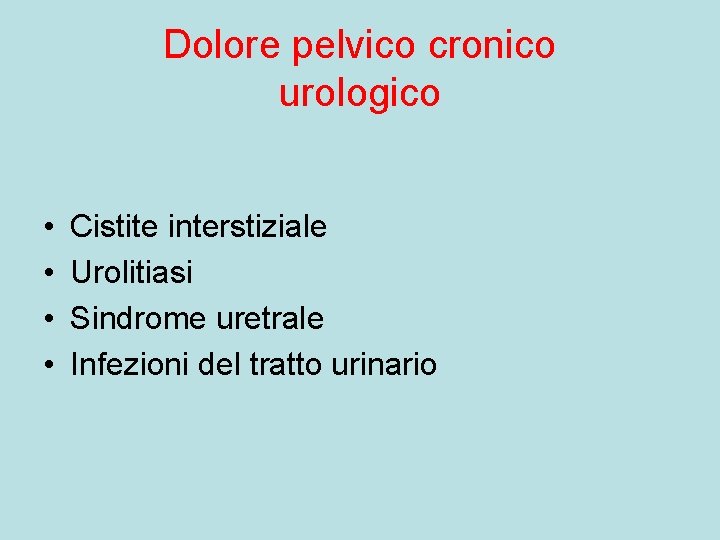 Dolore pelvico cronico urologico • • Cistite interstiziale Urolitiasi Sindrome uretrale Infezioni del tratto