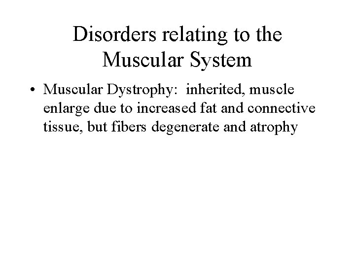 Disorders relating to the Muscular System • Muscular Dystrophy: inherited, muscle enlarge due to