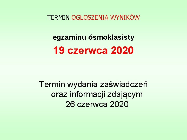 TERMIN OGŁOSZENIA WYNIKÓW egzaminu ósmoklasisty 19 czerwca 2020 Termin wydania zaświadczeń oraz informacji zdającym