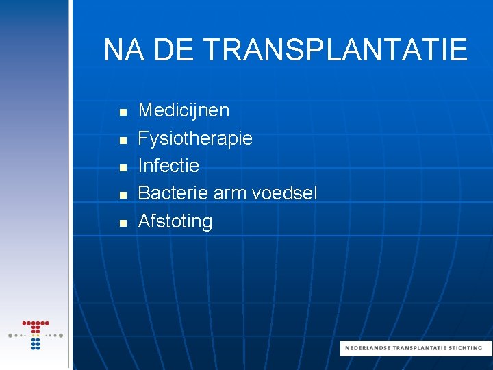 NA DE TRANSPLANTATIE n n n Medicijnen Fysiotherapie Infectie Bacterie arm voedsel Afstoting 