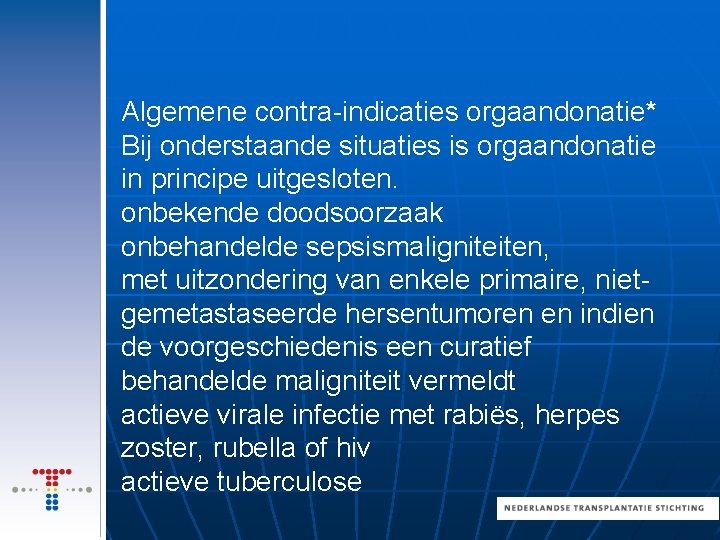Algemene contra-indicaties orgaandonatie* Bij onderstaande situaties is orgaandonatie in principe uitgesloten. onbekende doodsoorzaak onbehandelde