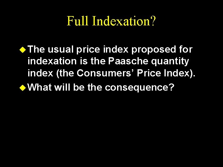 Full Indexation? u The usual price index proposed for indexation is the Paasche quantity