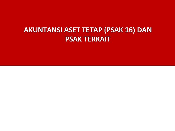 AKUNTANSI ASET TETAP (PSAK 16) DAN PSAK TERKAIT 