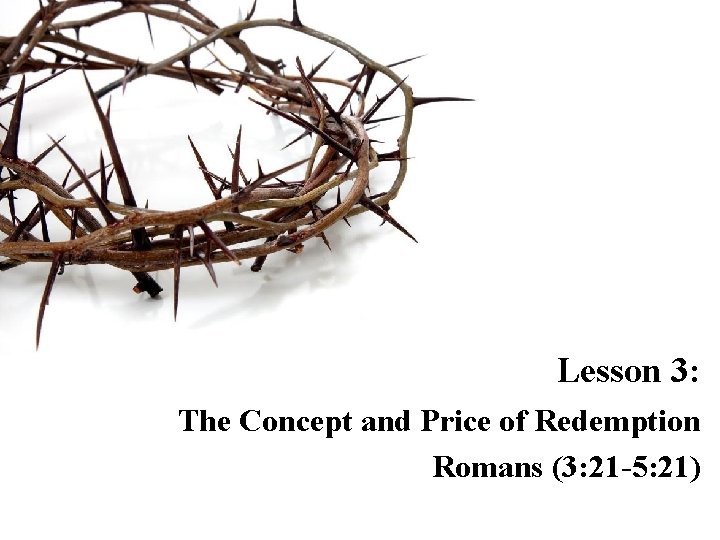 Lesson 3: The Concept and Price of Redemption Romans (3: 21 -5: 21) 