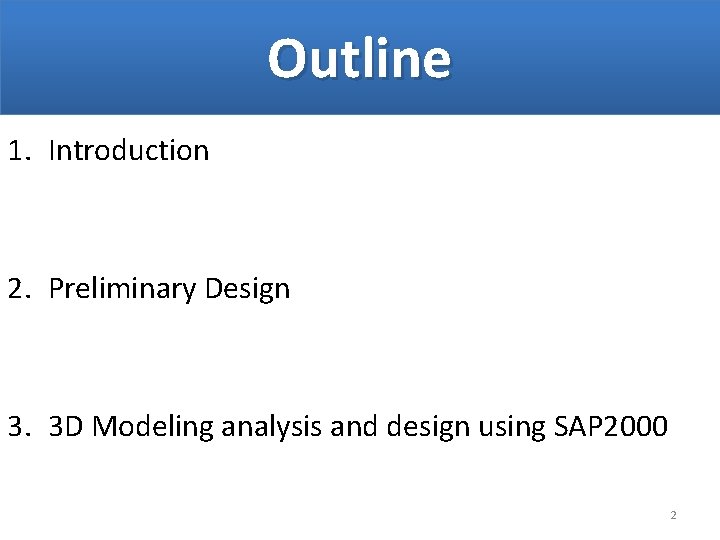 Outline 1. Introduction 2. Preliminary Design 3. 3 D Modeling analysis and design using