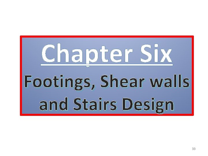 Chapter Six Footings, Shear walls and Stairs Design 33 