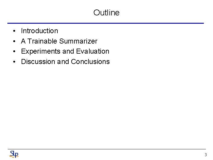 Outline • • Introduction A Trainable Summarizer Experiments and Evaluation Discussion and Conclusions 3 Outline • • Introduction A Trainable Summarizer Experiments and Evaluation Discussion and Conclusions 3