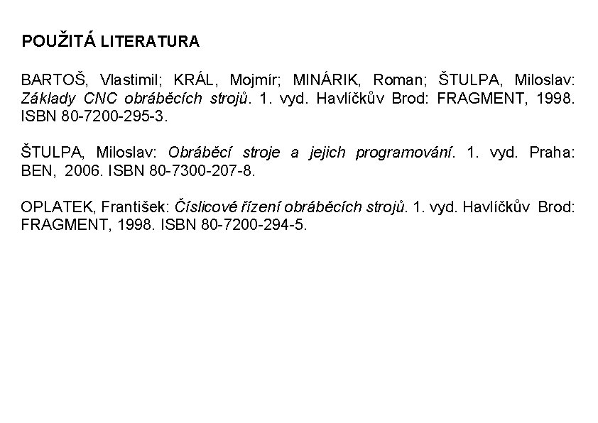 POUŽITÁ LITERATURA BARTOŠ, Vlastimil; KRÁL, Mojmír; MINÁRIK, Roman; ŠTULPA, Miloslav: Základy CNC obráběcích strojů. 1.