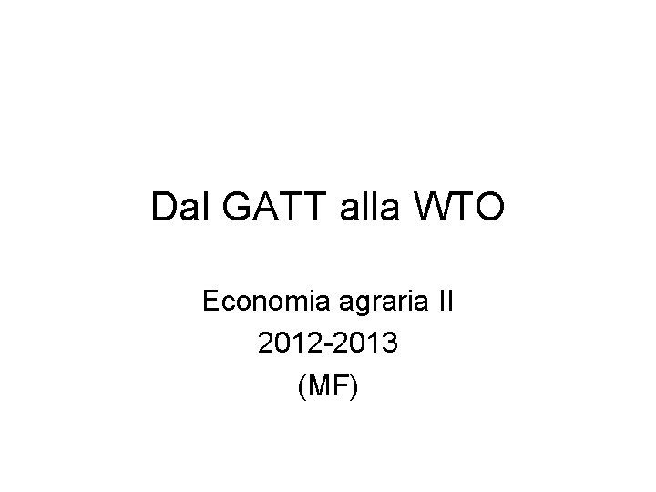 Dal GATT alla WTO Economia agraria II 2012 -2013 (MF) 