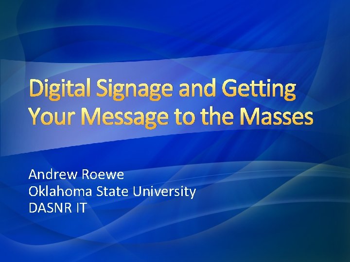 Digital Signage and Getting Your Message to the Masses Andrew Roewe Oklahoma State University Digital Signage and Getting Your Message to the Masses Andrew Roewe Oklahoma State University