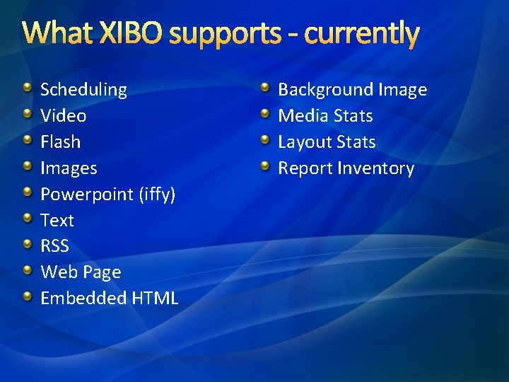 What XIBO supports - currently Scheduling Video Flash Images Powerpoint (iffy) Text RSS Web What XIBO supports - currently Scheduling Video Flash Images Powerpoint (iffy) Text RSS Web