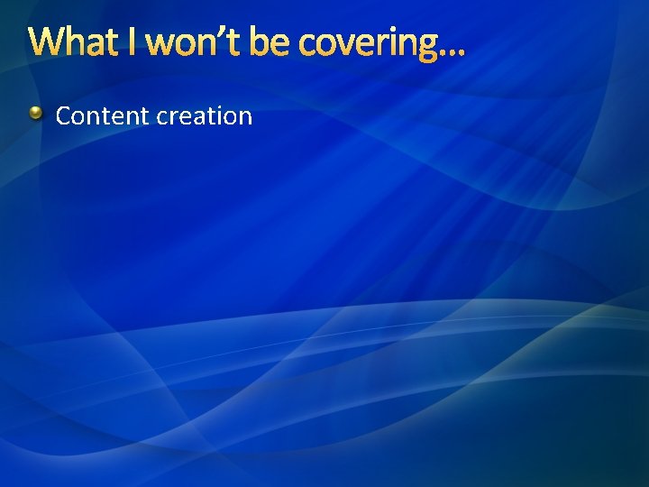 What I won’t be covering… Content creation What I won’t be covering… Content creation