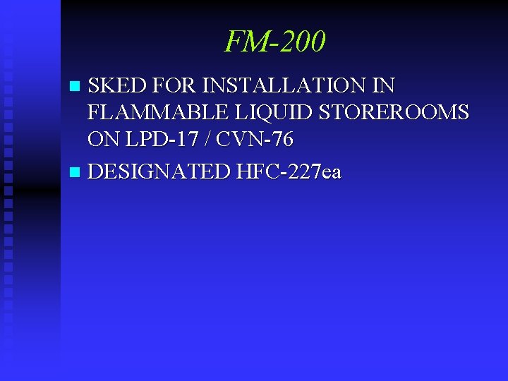 FM-200 SKED FOR INSTALLATION IN FLAMMABLE LIQUID STOREROOMS ON LPD-17 / CVN-76 n DESIGNATED