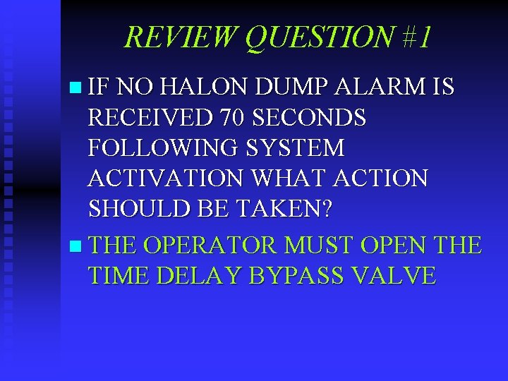 REVIEW QUESTION #1 n IF NO HALON DUMP ALARM IS RECEIVED 70 SECONDS FOLLOWING