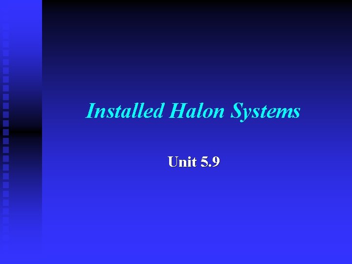 Installed Halon Systems Unit 5. 9 