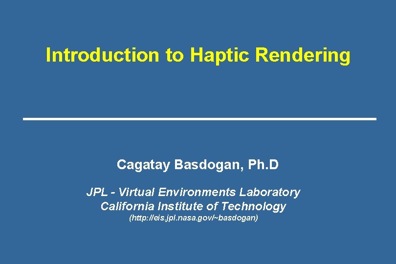 Introduction to Haptic Rendering Cagatay Basdogan, Ph. D JPL - Virtual Environments Laboratory California