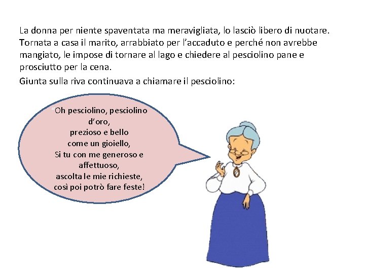 La donna per niente spaventata ma meravigliata, lo lasciò libero di nuotare. Tornata a