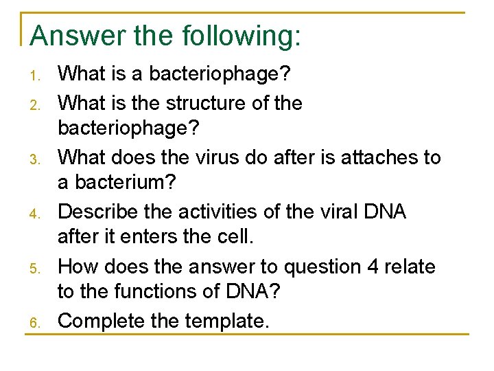 Answer the following: 1. 2. 3. 4. 5. 6. What is a bacteriophage? What Answer the following: 1. 2. 3. 4. 5. 6. What is a bacteriophage? What