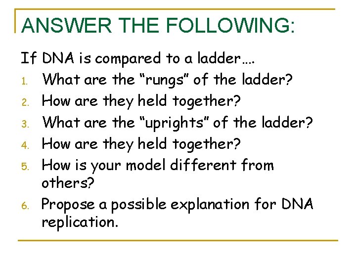 ANSWER THE FOLLOWING: If DNA is compared to a ladder…. 1. What are the ANSWER THE FOLLOWING: If DNA is compared to a ladder…. 1. What are the