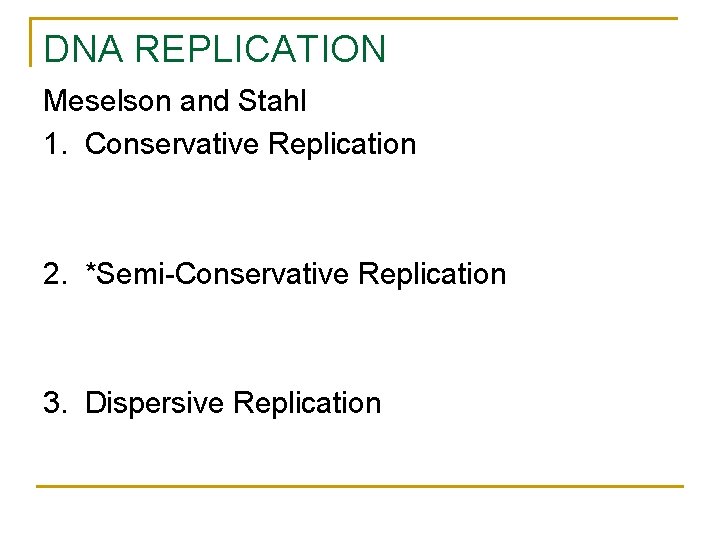 DNA REPLICATION Meselson and Stahl 1. Conservative Replication 2. *Semi-Conservative Replication 3. Dispersive Replication DNA REPLICATION Meselson and Stahl 1. Conservative Replication 2. *Semi-Conservative Replication 3. Dispersive Replication