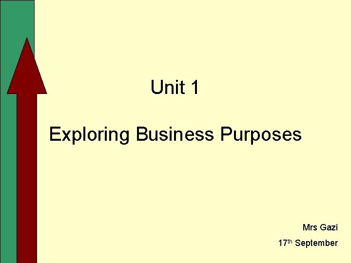 Unit 1 Exploring Business Purposes Mrs Gazi 17 th September 