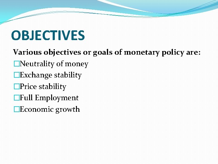 OBJECTIVES Various objectives or goals of monetary policy are: �Neutrality of money �Exchange stability