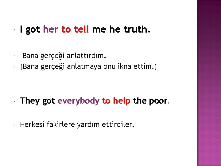  I got her to tell me he truth. Bana gerçeği anlattırdım. (Bana gerçeği