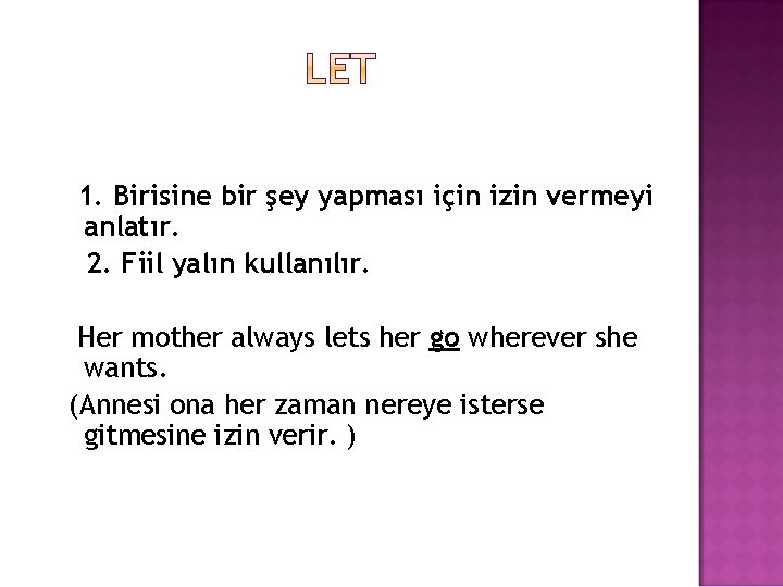 1. Birisine bir şey yapması için izin vermeyi anlatır. 2. Fiil yalın kullanılır. Her