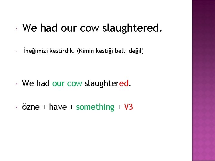  We had our cow slaughtered. İneğimizi kestirdik. (Kimin kestiği belli değil) We had