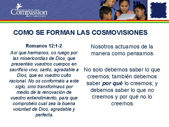 COMO SE FORMAN LAS COSMOVISIONES Romanos 12: 1 -2 Así que hermanos, os ruego