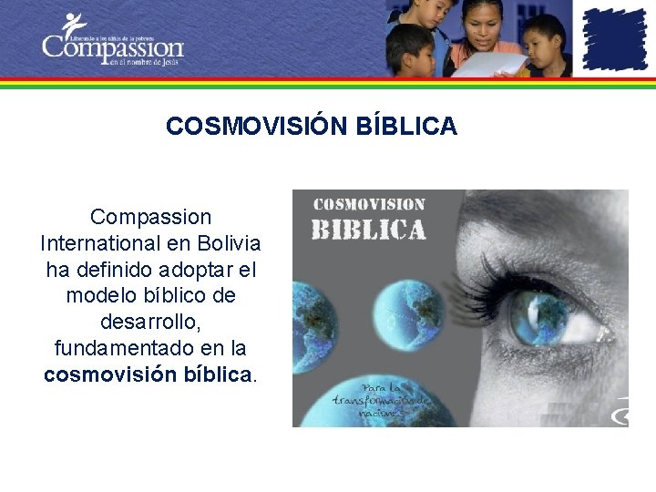 COSMOVISIÓN BÍBLICA Compassion International en Bolivia ha definido adoptar el modelo bíblico de desarrollo,