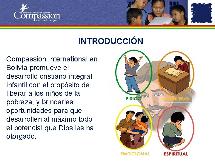 INTRODUCCIÓN Compassion International en Bolivia promueve el desarrollo cristiano integral infantil con el propósito