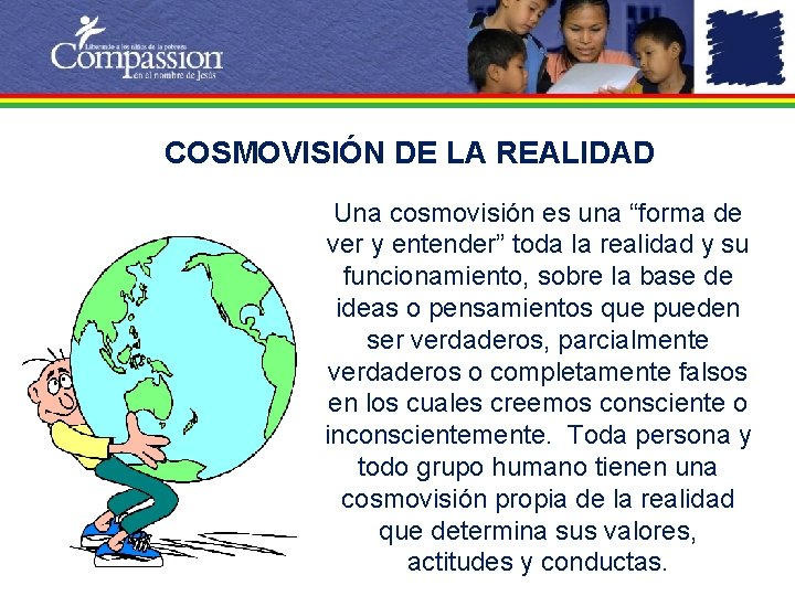 COSMOVISIÓN DE LA REALIDAD Una cosmovisión es una “forma de ver y entender” toda