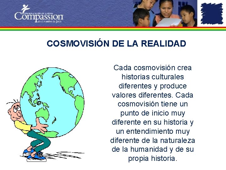COSMOVISIÓN DE LA REALIDAD Cada cosmovisión crea historias culturales diferentes y produce valores diferentes.