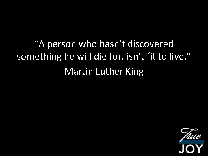 “A person who hasn’t discovered something he will die for, isn’t fit to live.